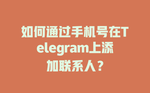 如何通过手机号在Telegram上添加联系人？ 一