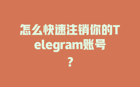 怎么快速注销你的Telegram账号？ 一