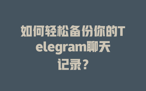 如何轻松备份你的Telegram聊天记录？ 一