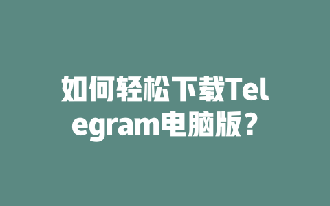 如何轻松下载Telegram电脑版？ 一