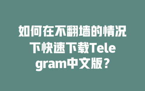 如何在不翻墙的情况下快速下载Telegram中文版？ 一