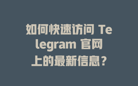 如何快速访问 Telegram 官网上的最新信息？ 一
