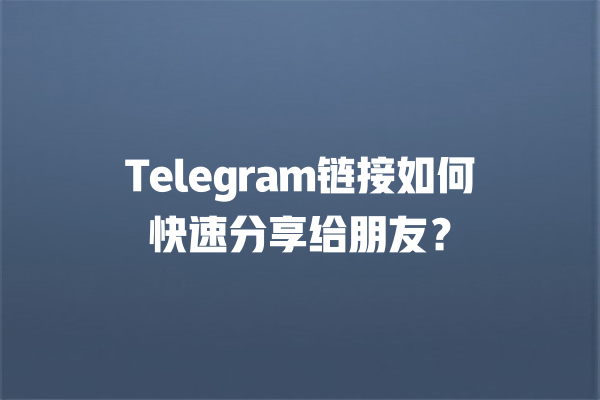 Telegram链接如何快速分享给朋友？ 一