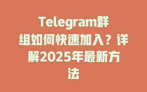 Telegram群组如何快速加入？详解2025年最新方法 一