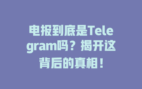 电报到底是Telegram吗？揭开这背后的真相！ 一