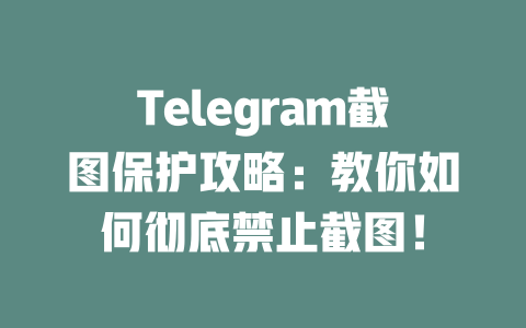 Telegram截图保护攻略：教你如何彻底禁止截图！ 一