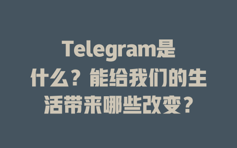 Telegram是什么？能给我们的生活带来哪些改变？ 一