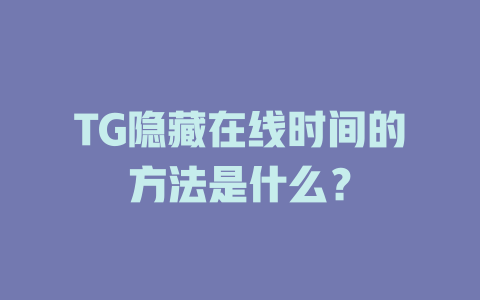 TG隐藏在线时间的方法是什么？ 一