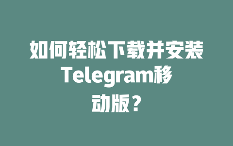 如何轻松下载并安装Telegram移动版？ 一
