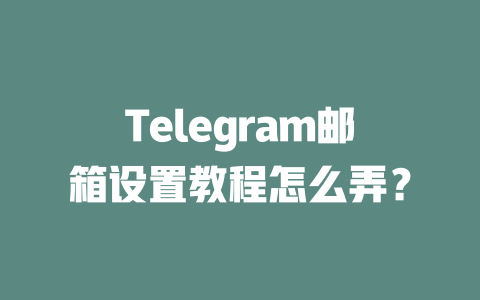 Telegram邮箱设置教程怎么弄？ 一