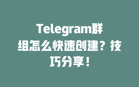 Telegram群组怎么快速创建？技巧分享！ 一