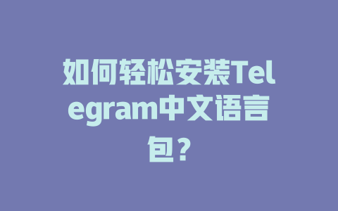 如何轻松安装Telegram中文语言包？ 一