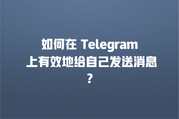 如何在 Telegram 上有效地给自己发送消息？ 一