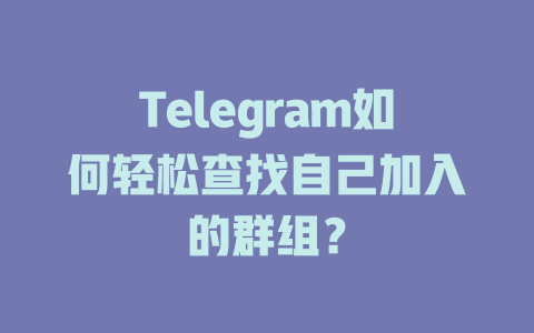 Telegram如何轻松查找自己加入的群组？ 一