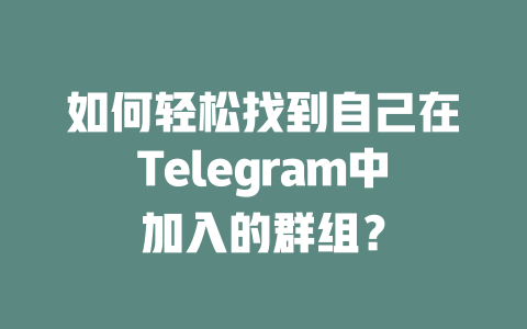 如何轻松找到自己在Telegram中加入的群组？ 一