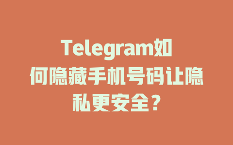 Telegram如何隐藏手机号码让隐私更安全？ 一