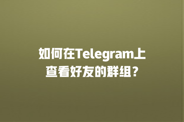 如何在Telegram上查看好友的群组？ 一