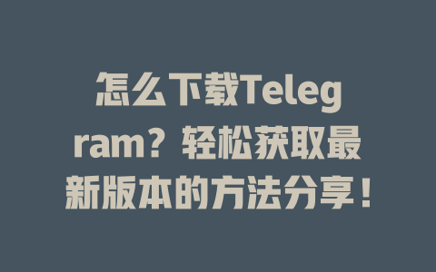 怎么下载Telegram？轻松获取最新版本的方法分享！ 一