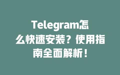 Telegram怎么快速安装？使用指南全面解析！ 一