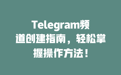 Telegram频道创建指南，轻松掌握操作方法！ 一