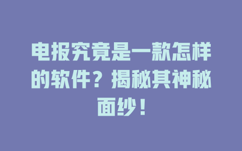 电报究竟是一款怎样的软件？揭秘其神秘面纱！ 一
