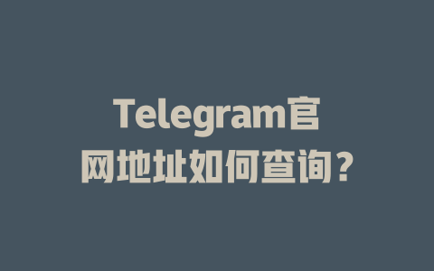 Telegram官网地址如何查询？ 一