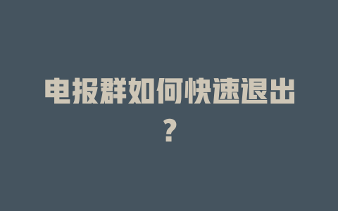 电报群如何快速退出？ 一